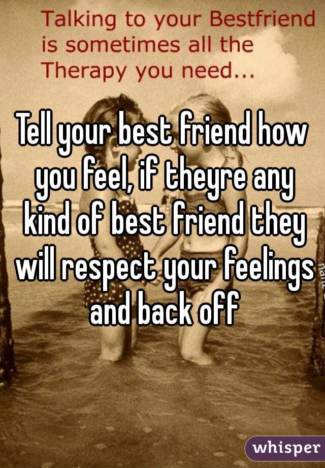 Tell your best friend how you feel, if theyre any kind of best friend they will respect your feelings and back off