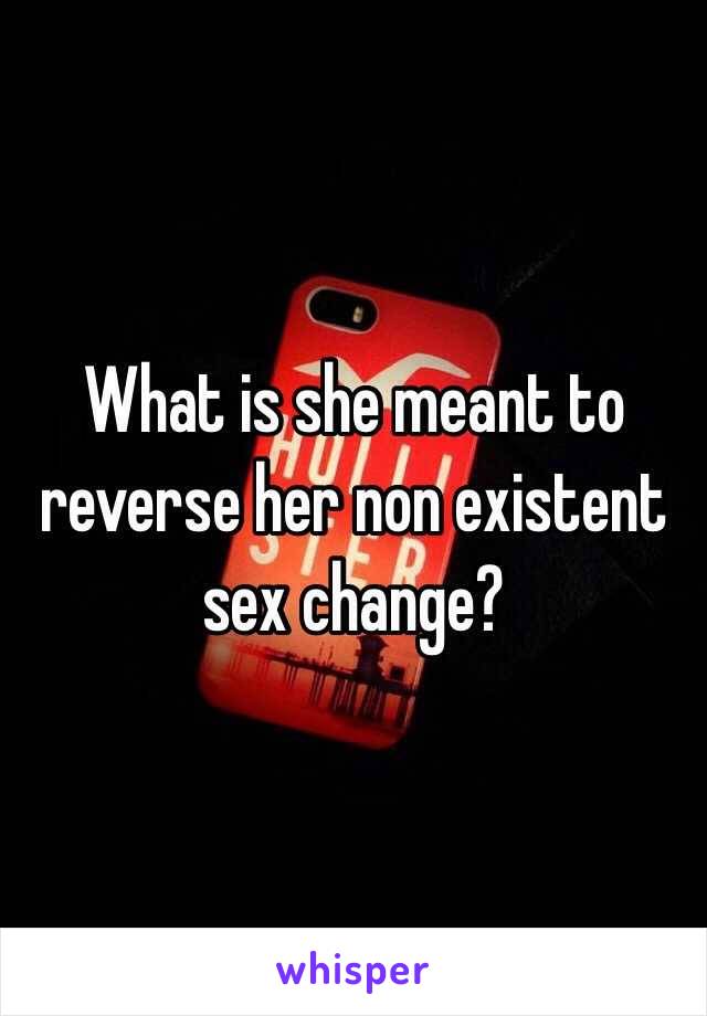 What is she meant to reverse her non existent sex change?