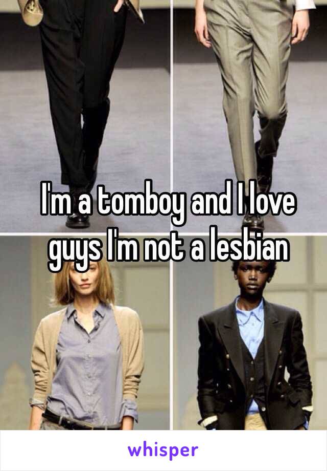 I'm a tomboy and I love guys I'm not a lesbian 
