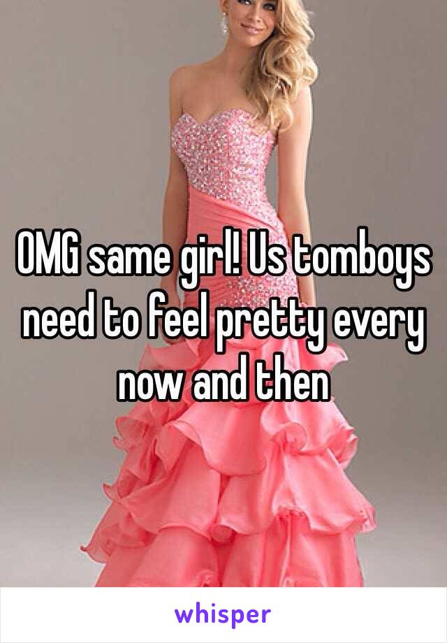 OMG same girl! Us tomboys need to feel pretty every now and then