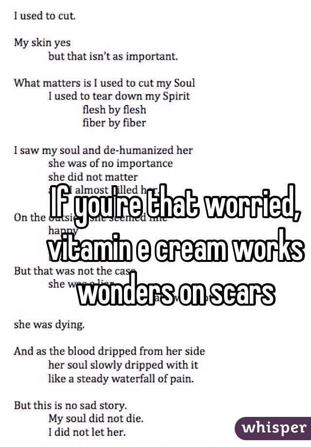 If you're that worried, vitamin e cream works wonders on scars