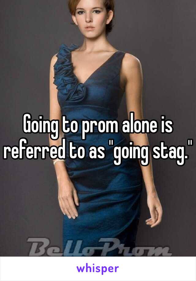 Going to prom alone is referred to as "going stag."