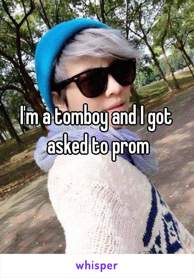 I'm a tomboy and I got asked to prom