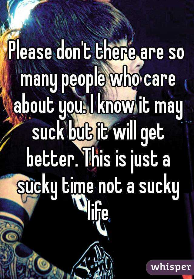 Please don't there are so many people who care about you. I know it may suck but it will get better. This is just a sucky time not a sucky life
