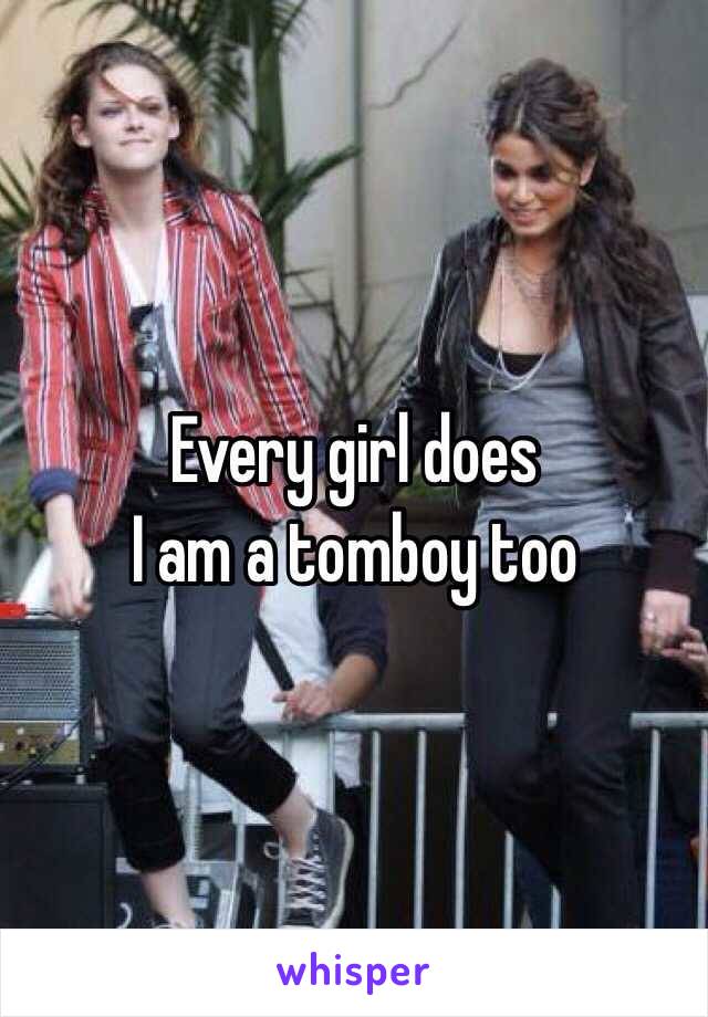 Every girl does
I am a tomboy too