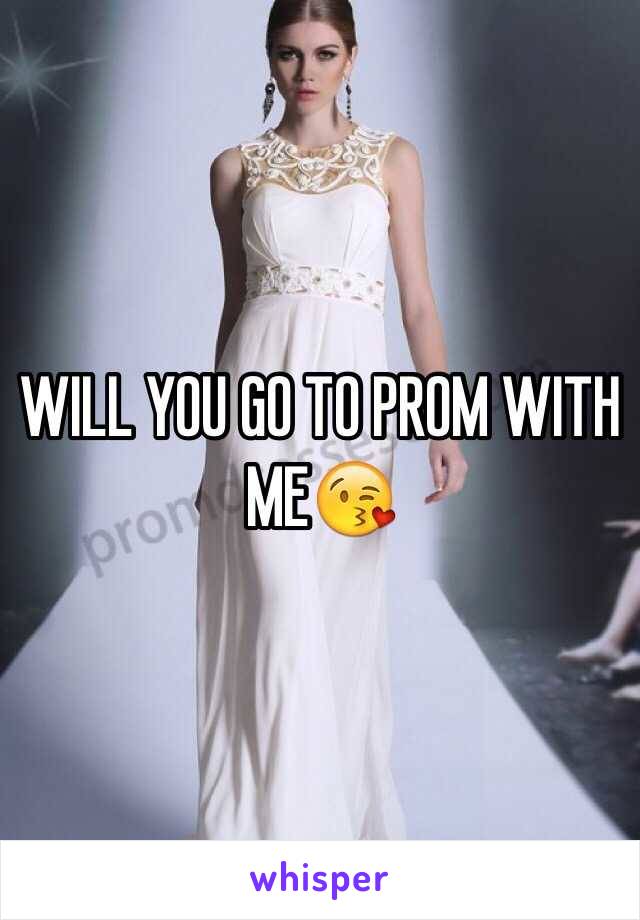 WILL YOU GO TO PROM WITH ME😘