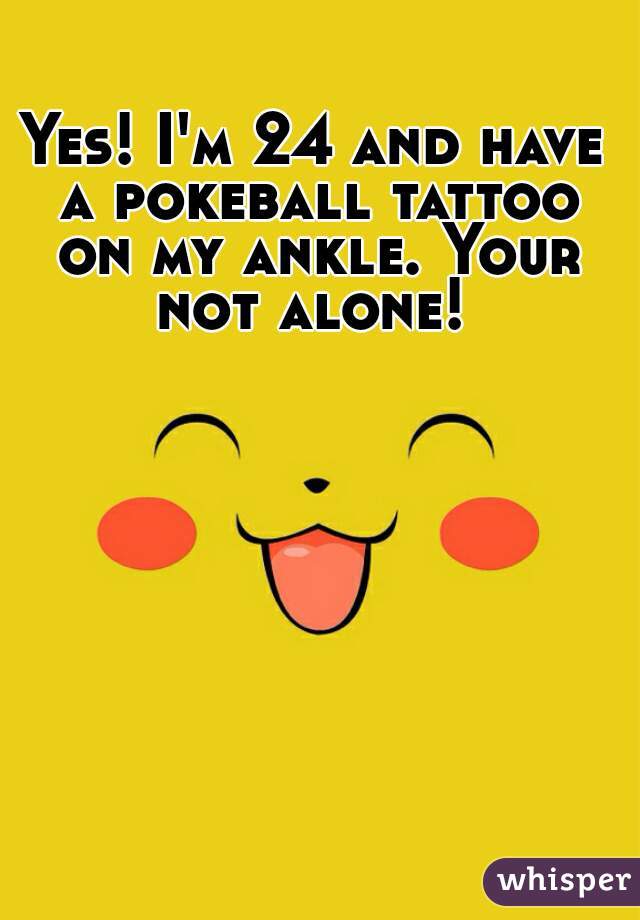 Yes! I'm 24 and have a pokeball tattoo on my ankle. Your not alone! 
