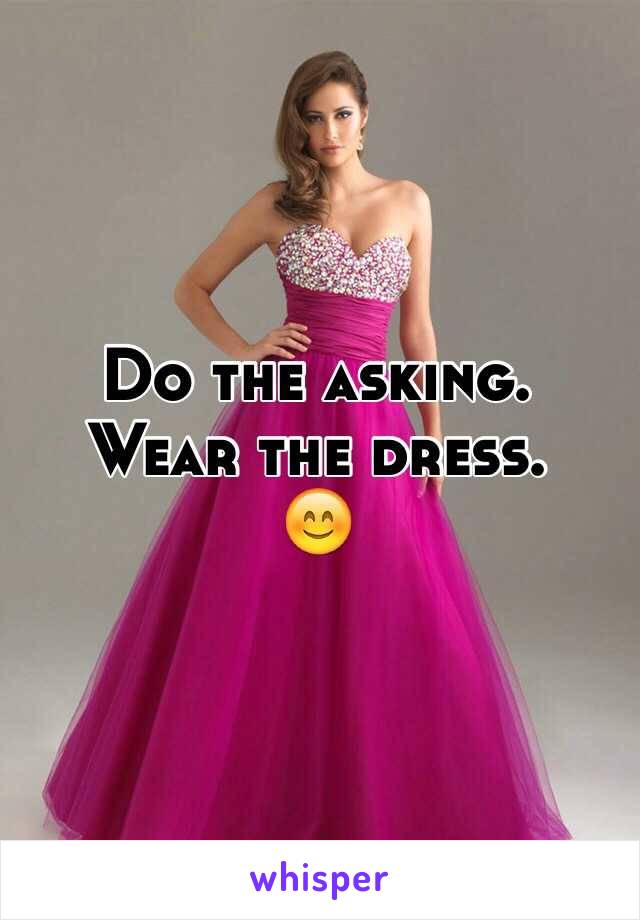 Do the asking.
Wear the dress.
😊