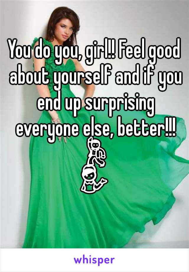 You do you, girl!! Feel good about yourself and if you end up surprising everyone else, better!!! 💃💁