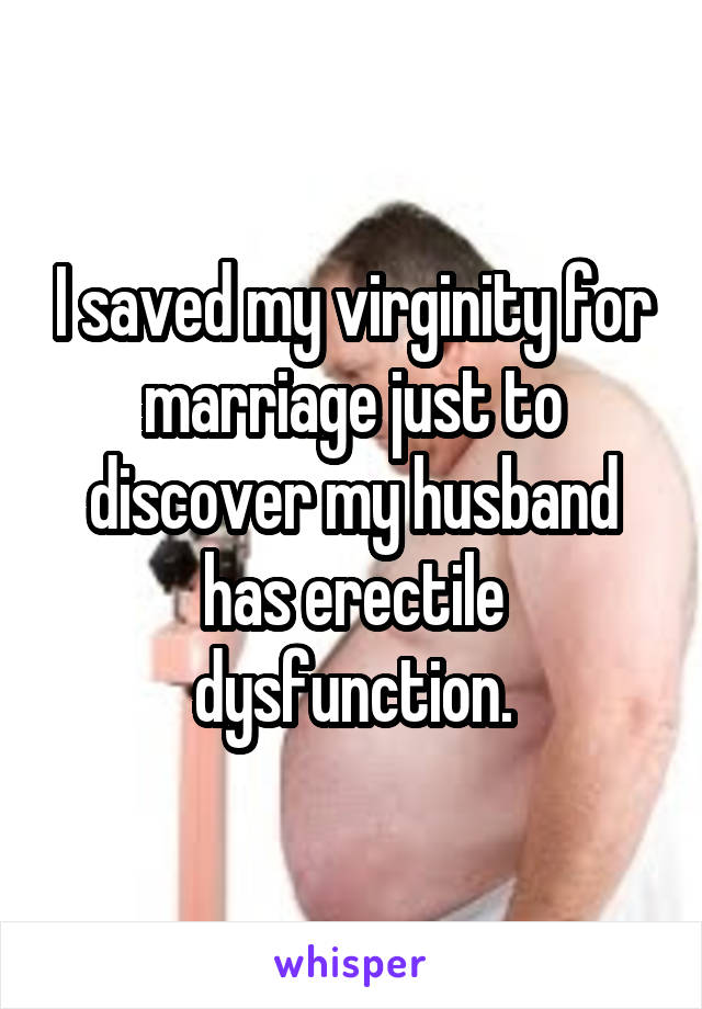 I saved my virginity for marriage just to discover my husband has erectile dysfunction.