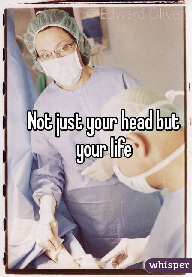 Not just your head but your life 