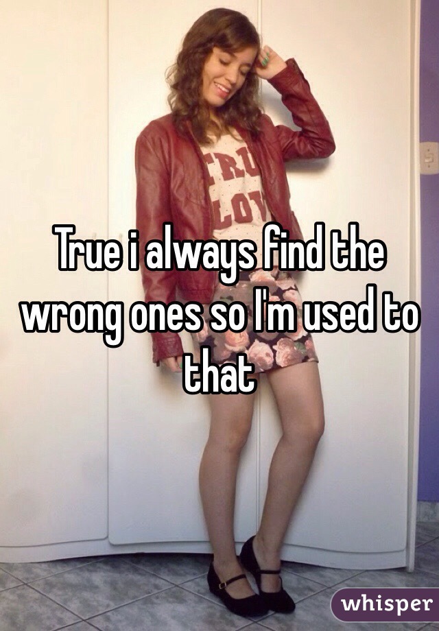 True i always find the wrong ones so I'm used to that 