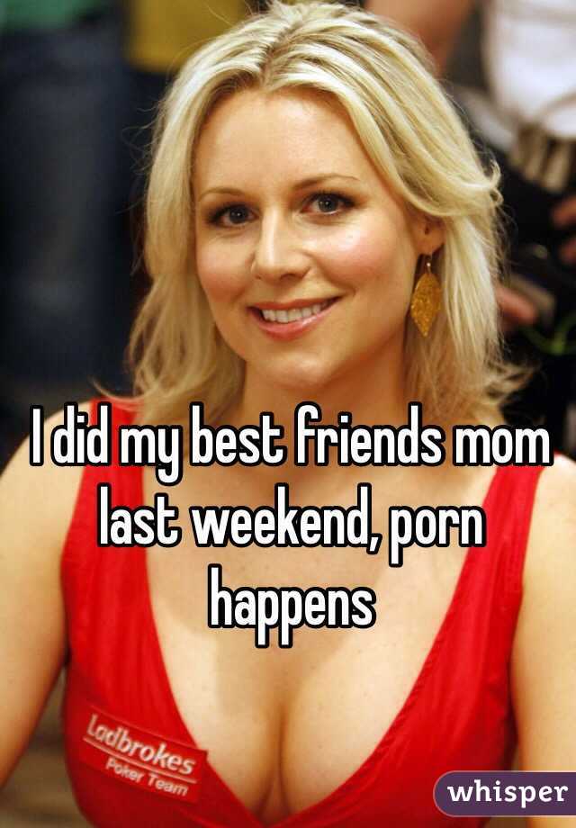 I did my best friends mom last weekend, porn happens