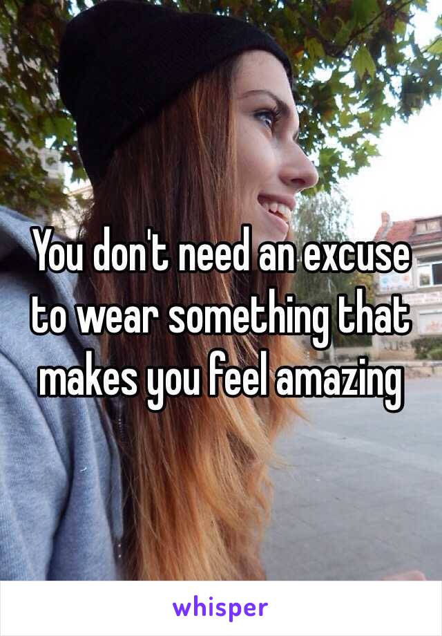 You don't need an excuse to wear something that makes you feel amazing 