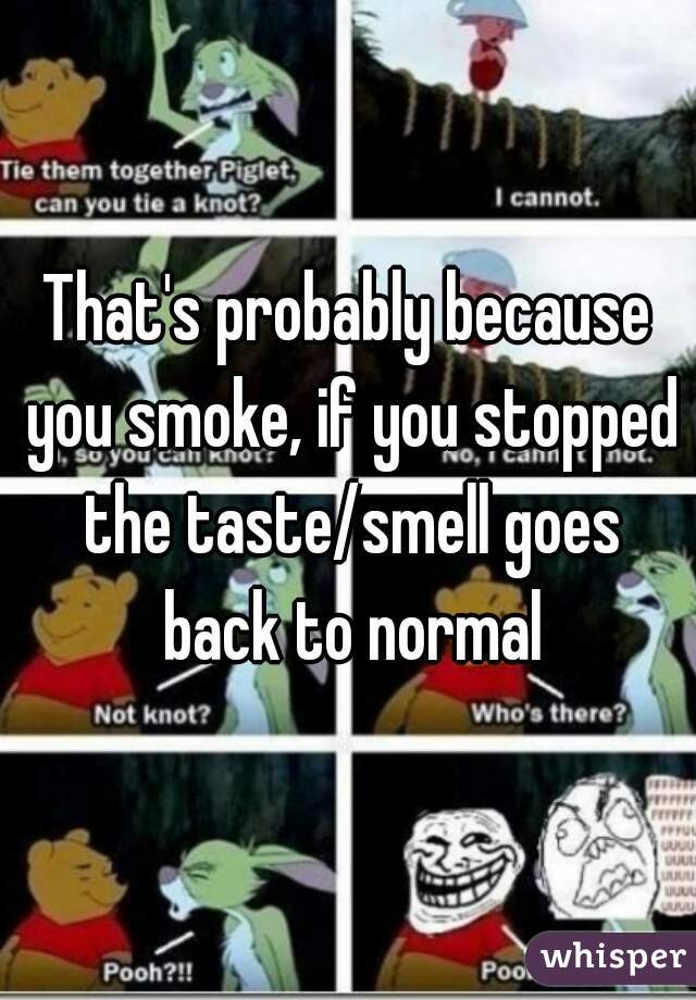 That's probably because you smoke, if you stopped the taste/smell goes back to normal