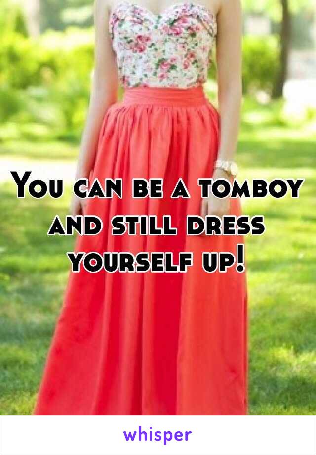 You can be a tomboy and still dress yourself up!