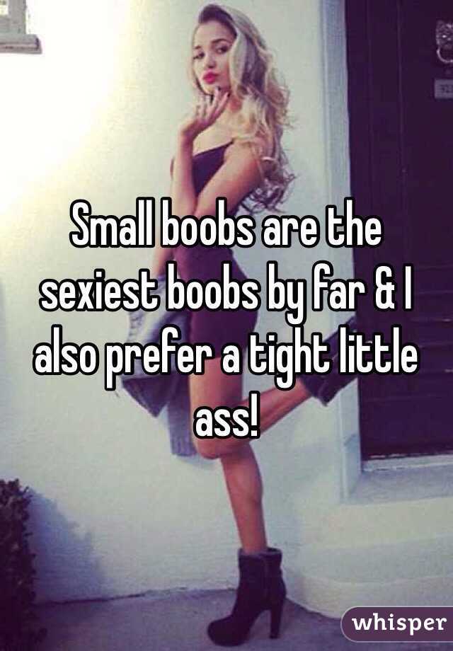Small boobs are the sexiest boobs by far & I also prefer a tight little ass!