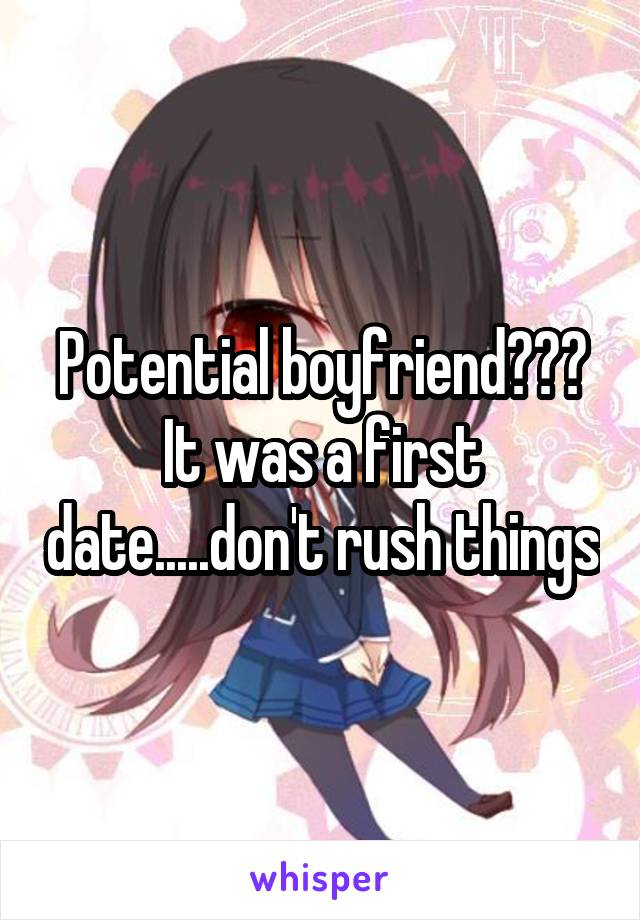 Potential boyfriend??? It was a first date.....don't rush things