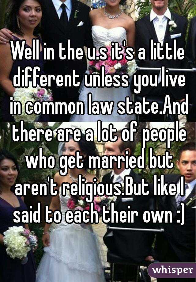 Well in the u.s it's a little different unless you live in common law state.And there are a lot of people who get married but aren't religious.But like I said to each their own :)