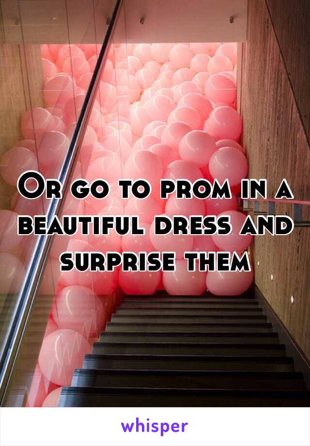 Or go to prom in a beautiful dress and surprise them