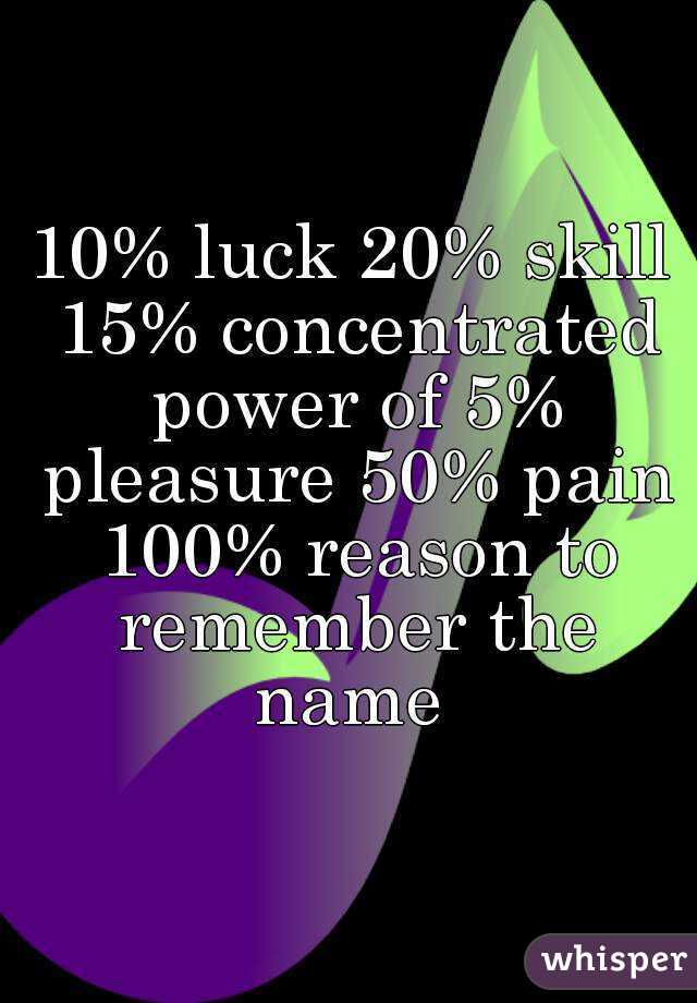 10% luck 20% skill 15% concentrated power of 5% pleasure 50% pain 100% reason to remember the name 