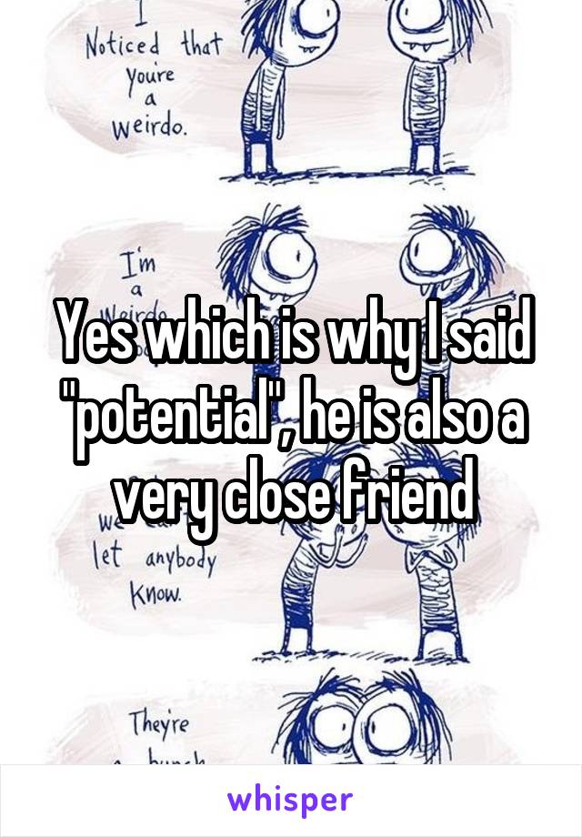 Yes which is why I said "potential", he is also a very close friend