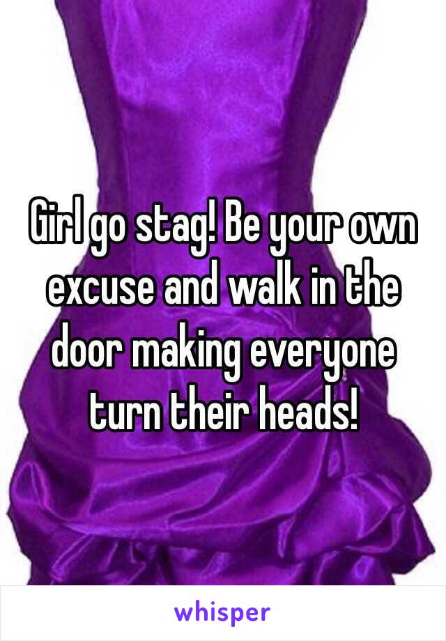 Girl go stag! Be your own excuse and walk in the door making everyone turn their heads!