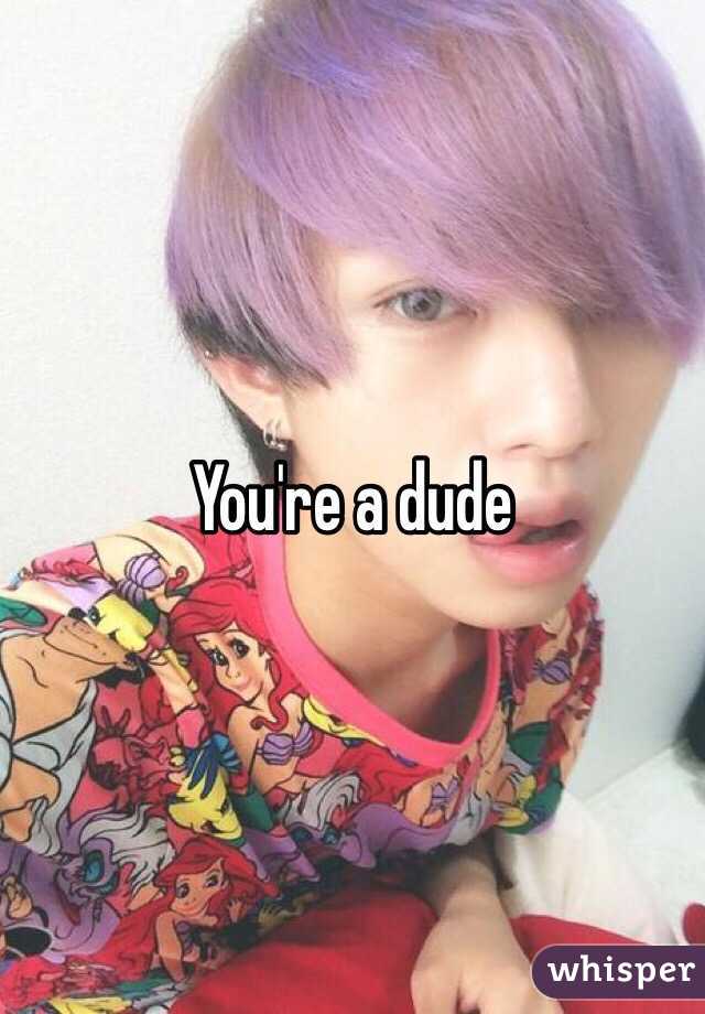 You're a dude 
