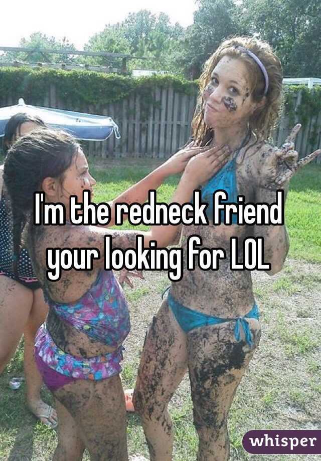 I'm the redneck friend your looking for LOL