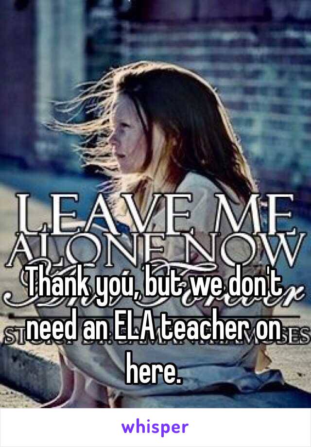 Thank you, but we don't need an ELA teacher on here.