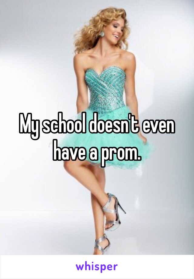 My school doesn't even have a prom.
