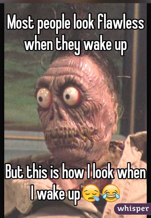 Most people look flawless when they wake up





But this is how I look when I wake up😪😂