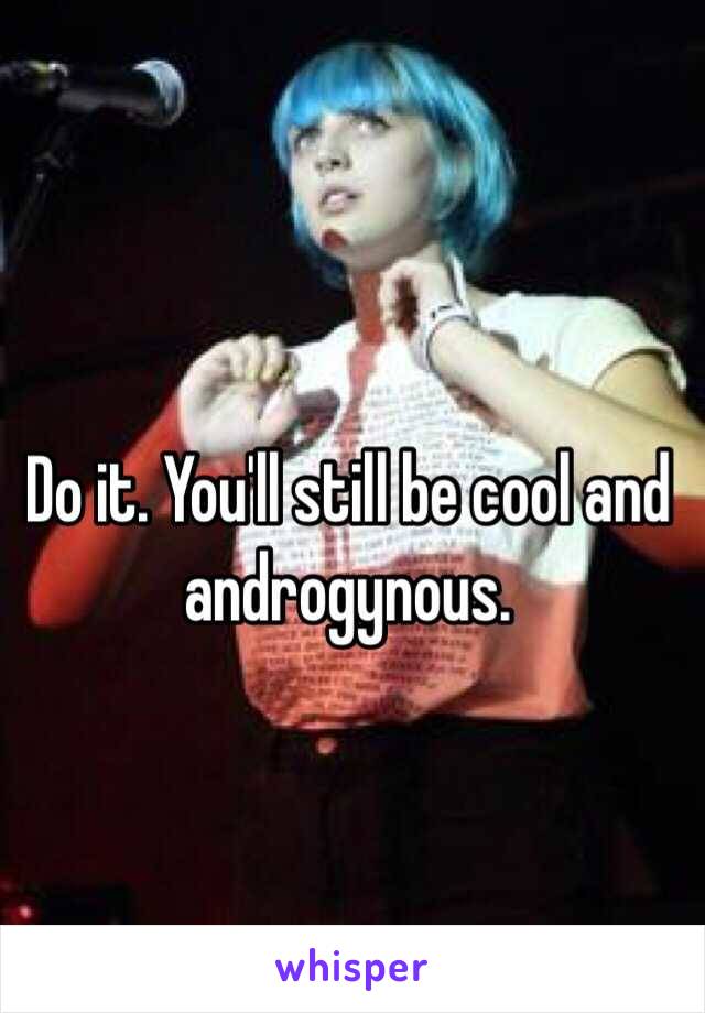 Do it. You'll still be cool and androgynous. 