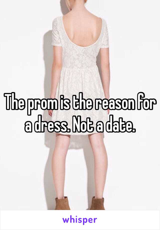 The prom is the reason for a dress. Not a date. 