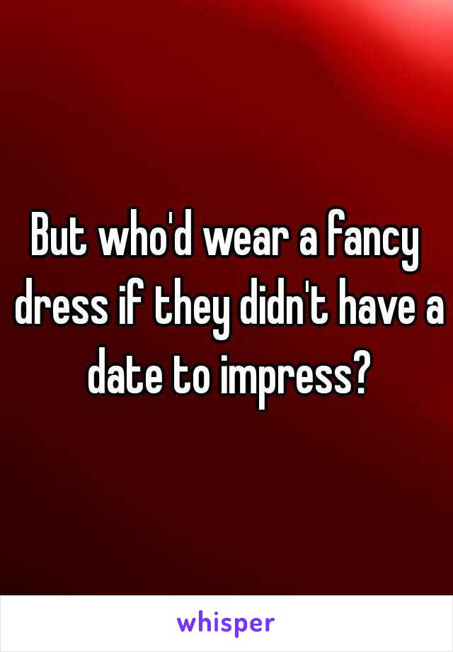 But who'd wear a fancy dress if they didn't have a date to impress?