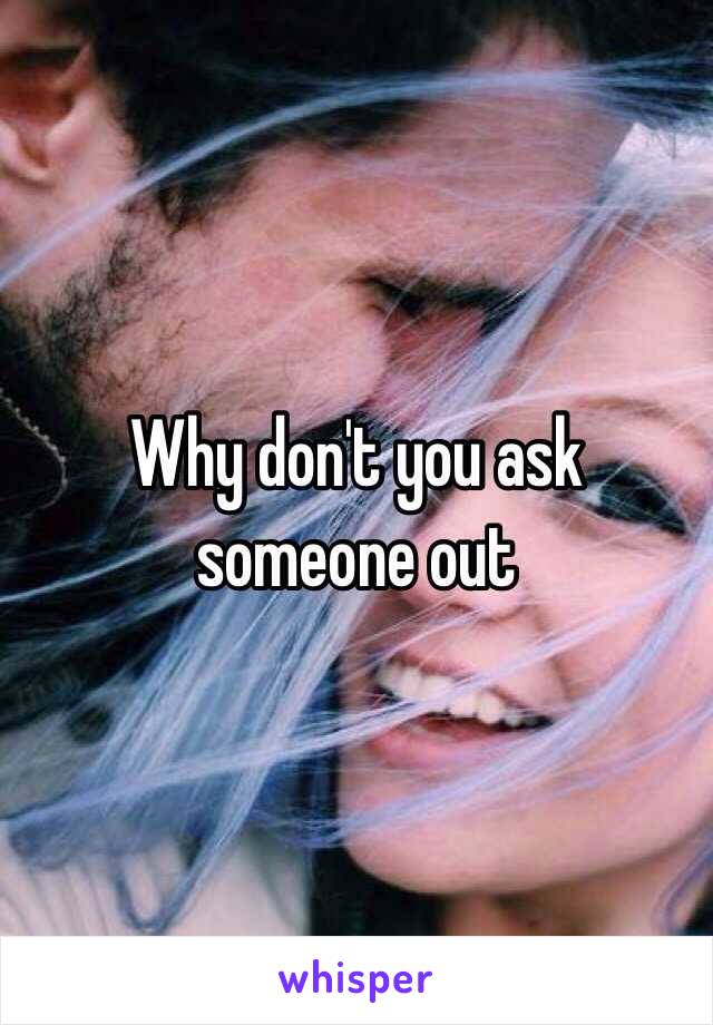 Why don't you ask someone out 