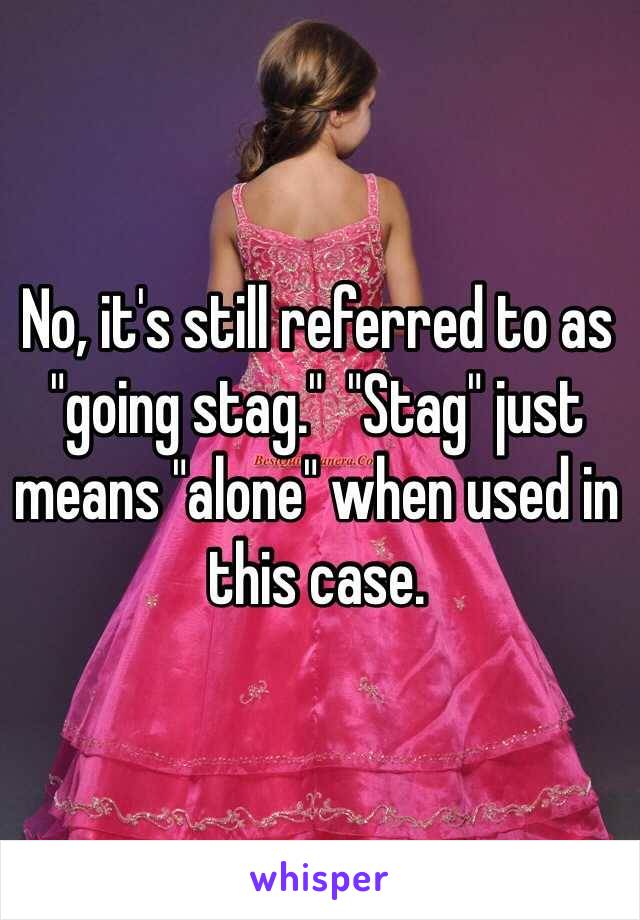 No, it's still referred to as "going stag."  "Stag" just means "alone" when used in this case. 