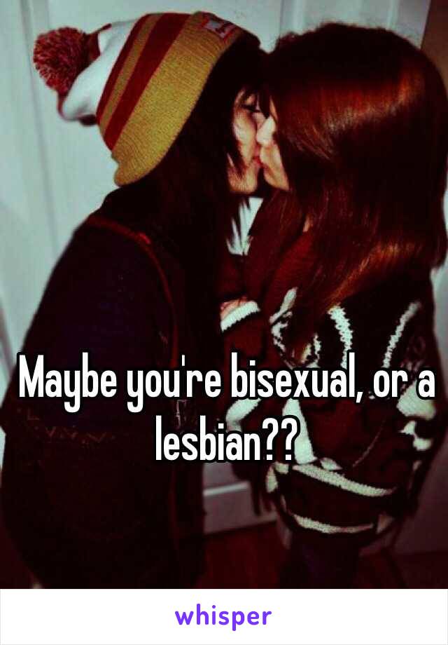 Maybe you're bisexual, or a lesbian??