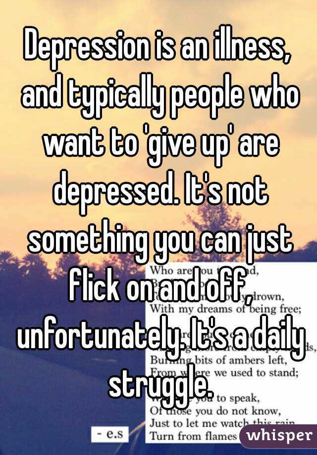 Depression is an illness, and typically people who want to 'give up' are depressed. It's not something you can just flick on and off, unfortunately. It's a daily struggle.