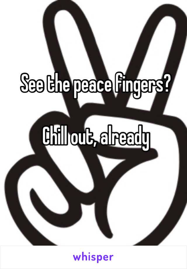 See the peace fingers? 

Chill out, already