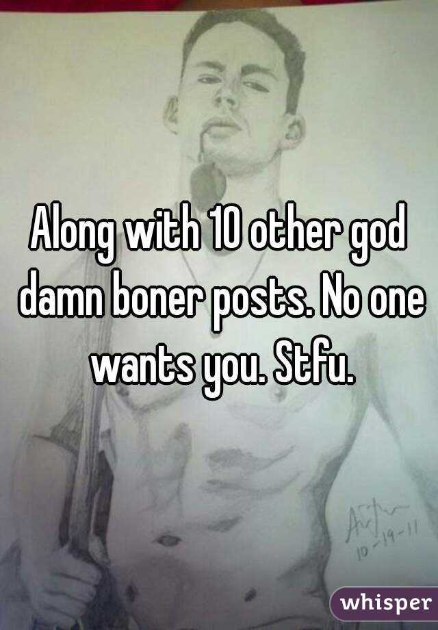 Along with 10 other god damn boner posts. No one wants you. Stfu.