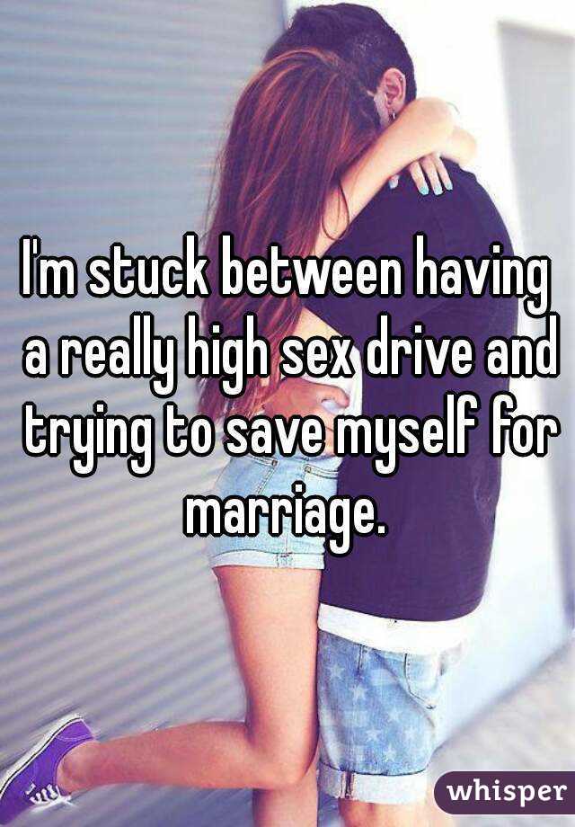 I'm stuck between having a really high sex drive and trying to save myself for marriage. 