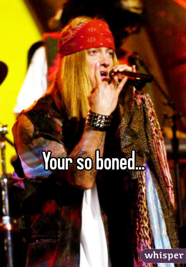 Your so boned...