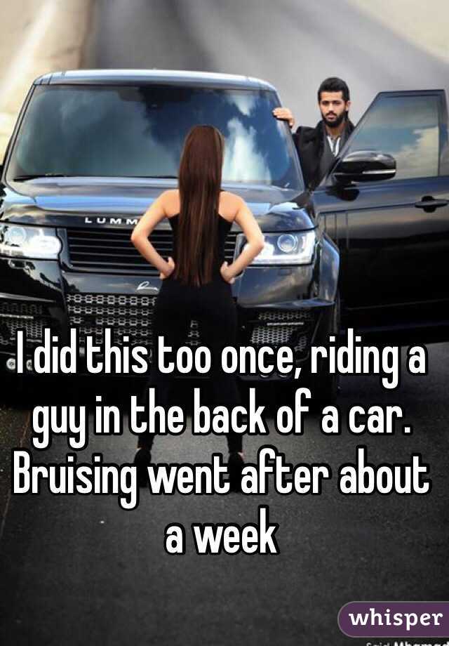 I did this too once, riding a guy in the back of a car. Bruising went after about a week