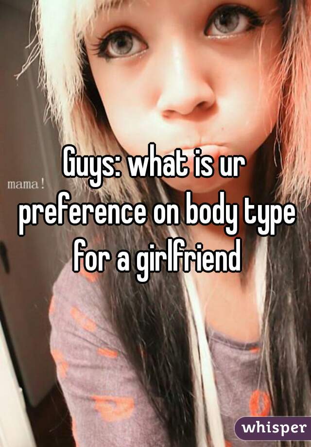 Guys: what is ur preference on body type for a girlfriend