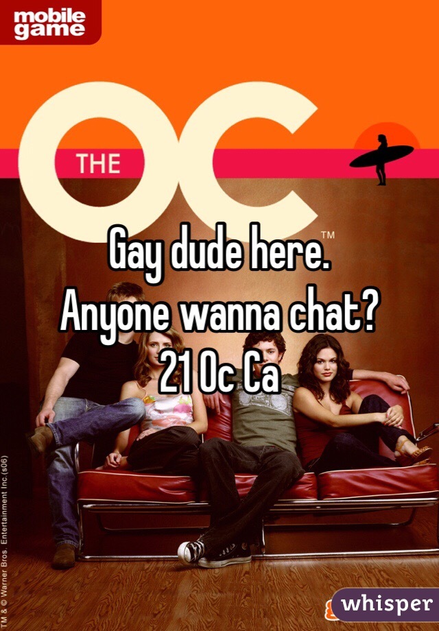 Gay dude here.
Anyone wanna chat?
21 Oc Ca