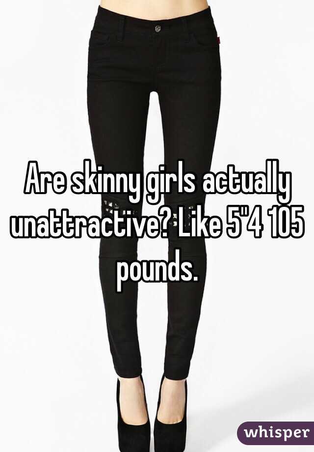 Are skinny girls actually unattractive? Like 5"4 105 pounds.