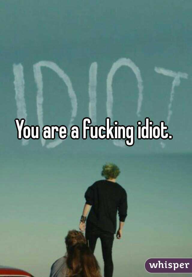 You are a fucking idiot. 