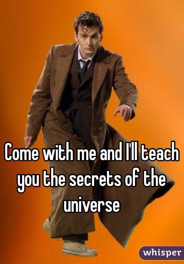 Come with me and I'll teach you the secrets of the universe 
