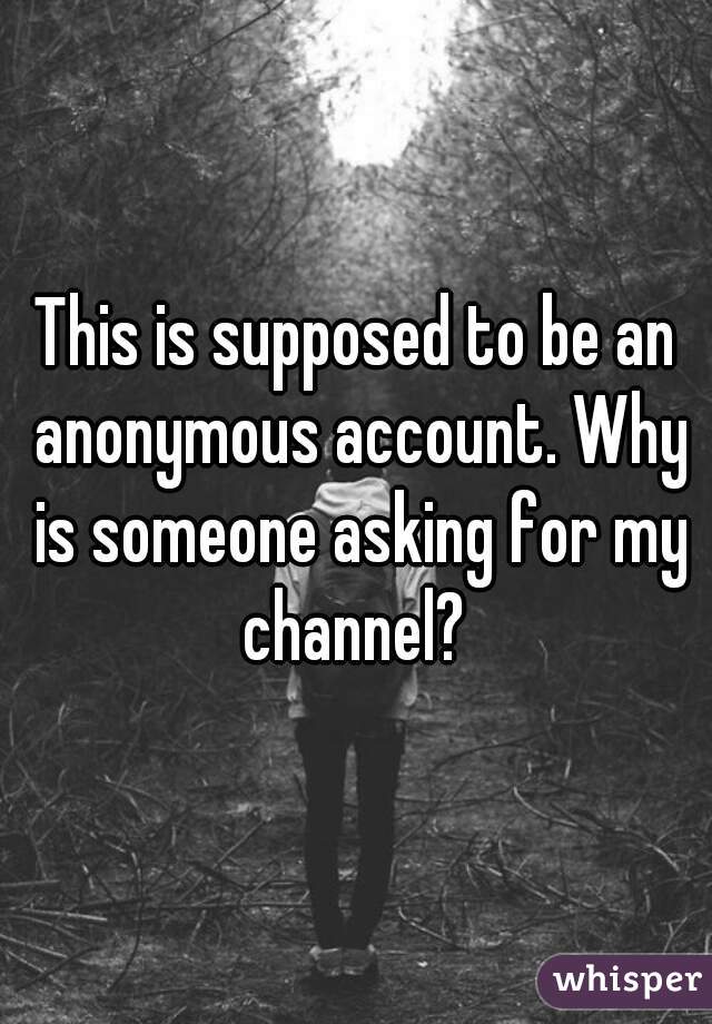 This is supposed to be an anonymous account. Why is someone asking for my channel? 
